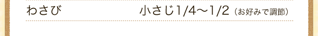 わさび　小さじ1/4～1/2（お好みで調整）