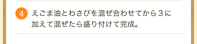 えごま油とわさびを混ぜ合わせてから３に 加えて混ぜたら盛り付けて完成。 