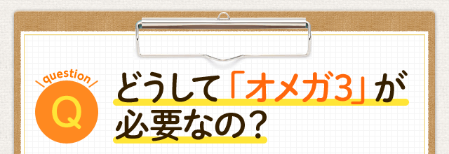 どうして「オメガ3」が必要なの？ 