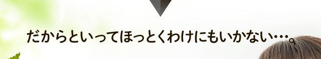 だからといってほっとくわけにもいかない･･･。