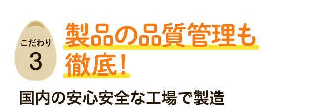 製品の品質管理も 徹底！国内の安心安全な工場で製造 