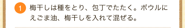 1.梅干しは種をとり、包丁でたたく。ボウルにえごま油、梅干しを入れて混ぜる。