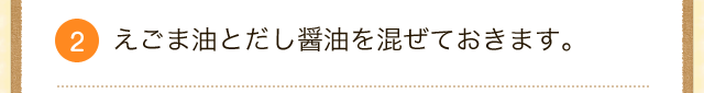 2.えごま油とだし醤油を混ぜておきます