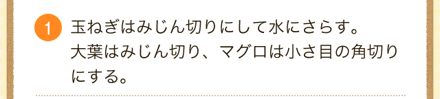 1.玉ねぎはみじん切りにして水にさらす。大葉はみじん切り、マグロは小さ目の角切りにする