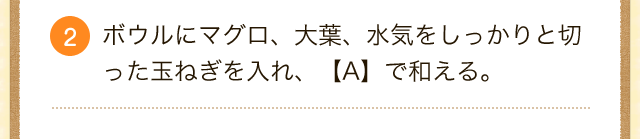 。2.ボウルにマグロ、大葉、水気をしっかりと切った玉ねぎを入れ、【A】で和える。